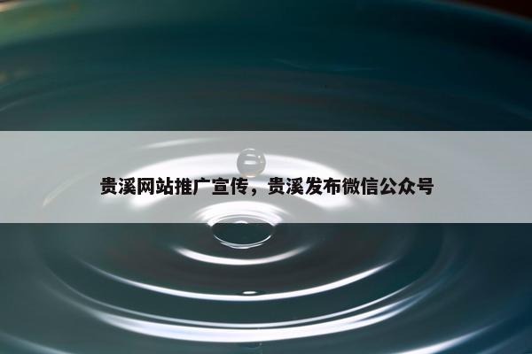 贵溪网站推广宣传，贵溪发布微信公众号