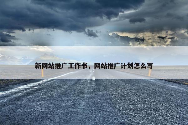 新网站推广工作书，网站推广计划怎么写