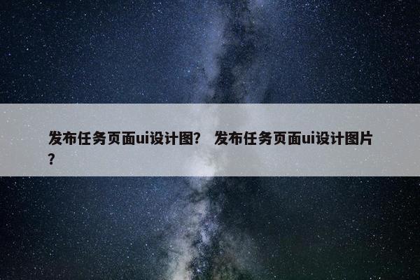 发布任务页面ui设计图？ 发布任务页面ui设计图片？