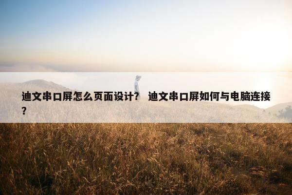 迪文串口屏怎么页面设计？ 迪文串口屏如何与电脑连接？