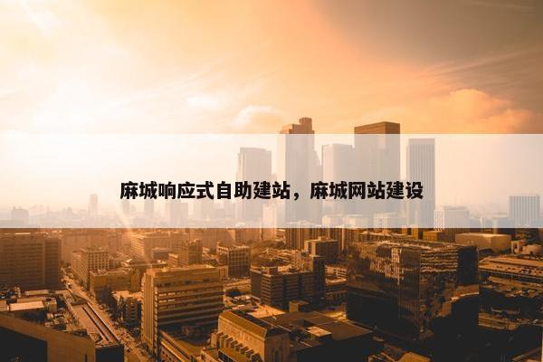 麻城响应式自助建站，麻城网站建设