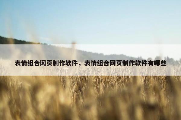 表情组合网页制作软件，表情组合网页制作软件有哪些
