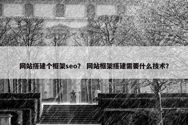 网站搭建个框架seo？ 网站框架搭建需要什么技术？