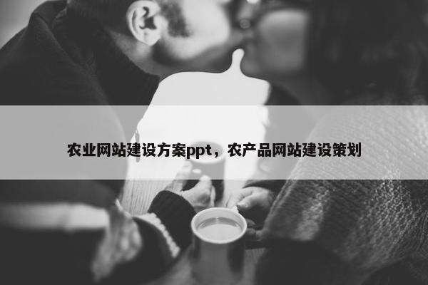 农业网站建设方案ppt，农产品网站建设策划