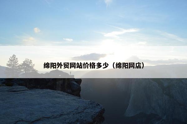 绵阳外贸网站价格多少（绵阳网店）