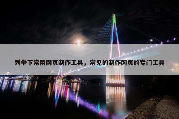 列举下常用网页制作工具，常见的制作网页的专门工具
