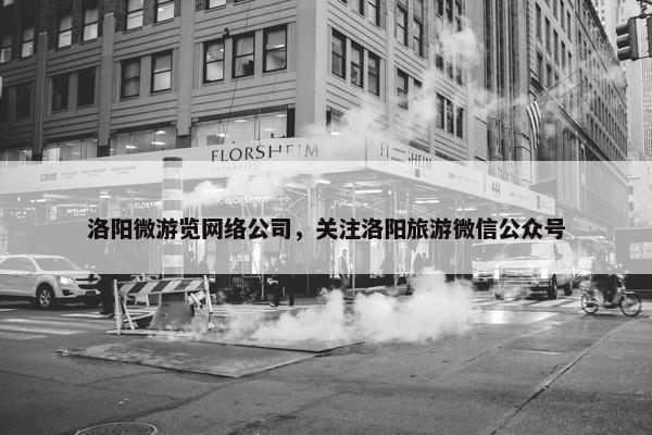 洛阳微游览网络公司，关注洛阳旅游微信公众号