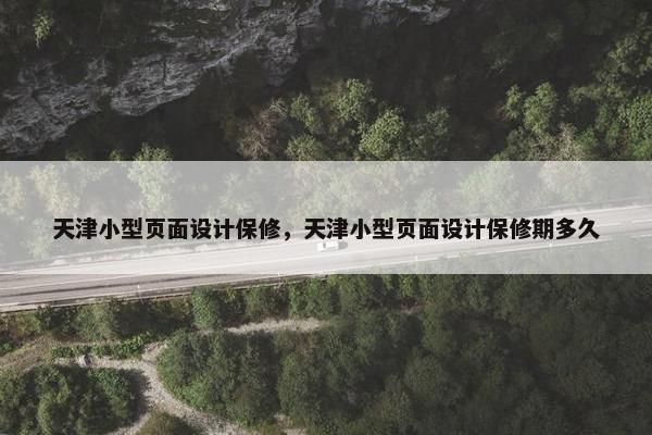 天津小型页面设计保修，天津小型页面设计保修期多久