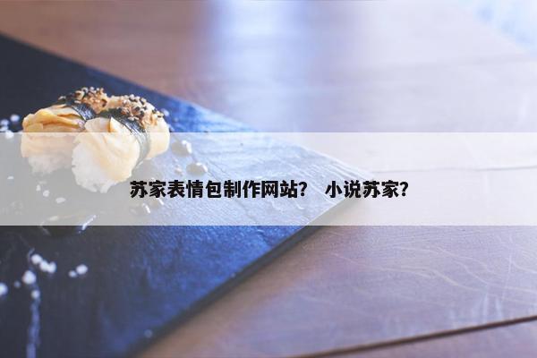 苏家表情包制作网站？ 小说苏家？