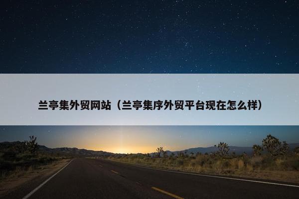 兰亭集外贸网站（兰亭集序外贸平台现在怎么样）