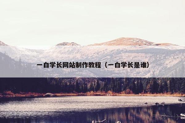 一白学长网站制作教程（一白学长是谁）