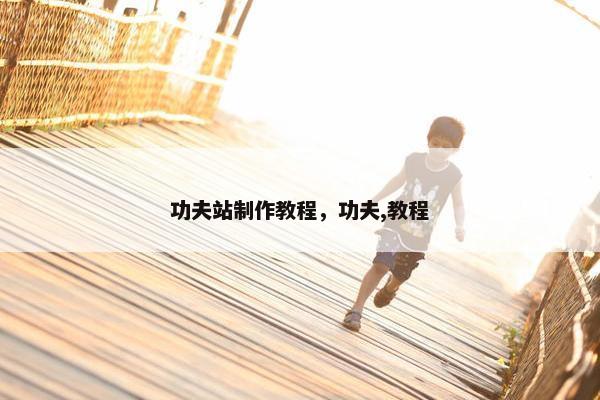 功夫站制作教程，功夫,教程