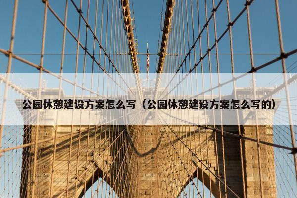 公园休憩建设方案怎么写（公园休憩建设方案怎么写的）