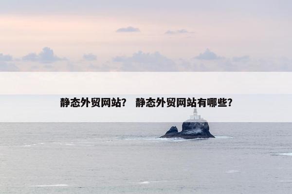 静态外贸网站？ 静态外贸网站有哪些？