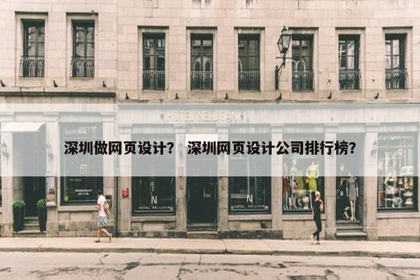深圳做网页设计？ 深圳网页设计公司排行榜？