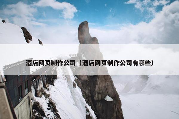 酒店网页制作公司（酒店网页制作公司有哪些）