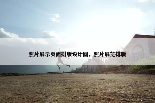照片展示页面排版设计图，照片展览排版