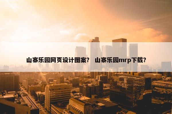 山寨乐园网页设计图案？ 山寨乐园mrp下载？