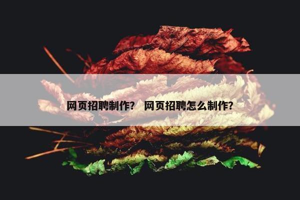 网页招聘制作？ 网页招聘怎么制作？