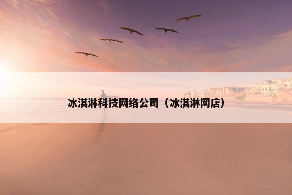 冰淇淋科技网络公司（冰淇淋网店）