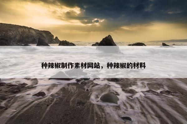 种辣椒制作素材网站，种辣椒的材料