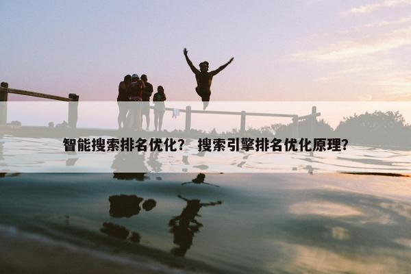 智能搜索排名优化？ 搜索引擎排名优化原理？