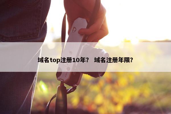 域名top注册10年？ 域名注册年限？