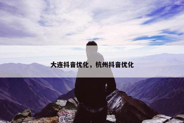 大连抖音优化，杭州抖音优化