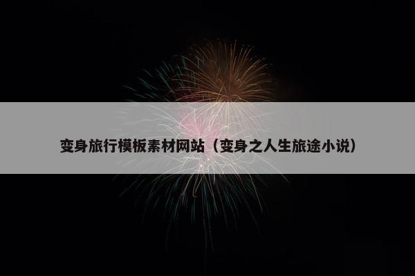 变身旅行模板素材网站（变身之人生旅途小说）