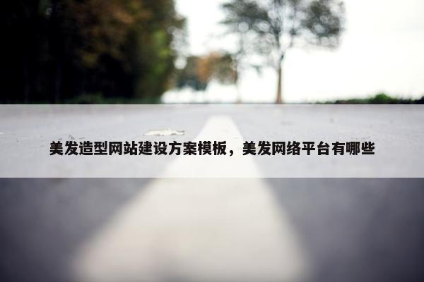 美发造型网站建设方案模板，美发网络平台有哪些