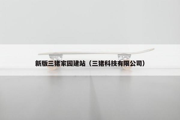 新版三猪家园建站（三猪科技有限公司）