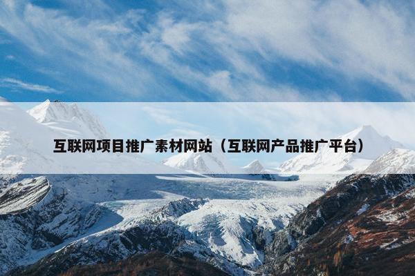 互联网项目推广素材网站（互联网产品推广平台）