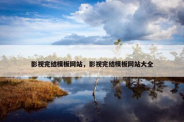 影视完结模板网站，影视完结模板网站大全