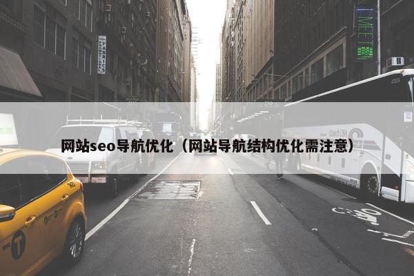 网站seo导航优化（网站导航结构优化需注意）