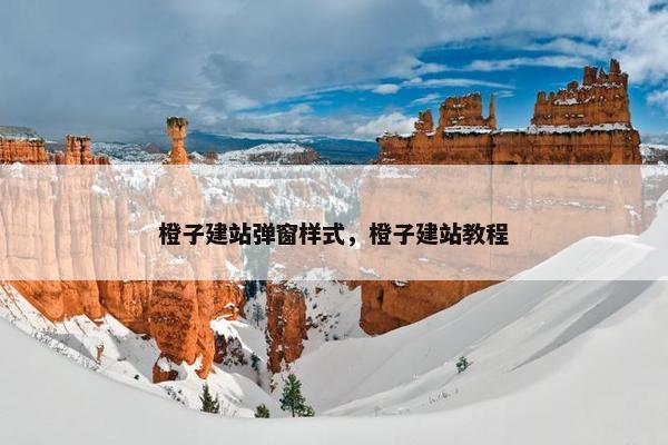 橙子建站弹窗样式，橙子建站教程