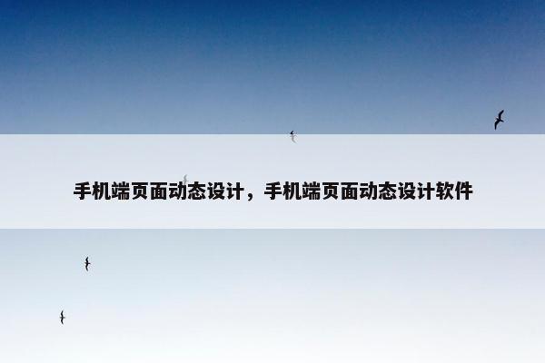 手机端页面动态设计，手机端页面动态设计软件