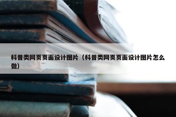 科普类网页页面设计图片（科普类网页页面设计图片怎么做）