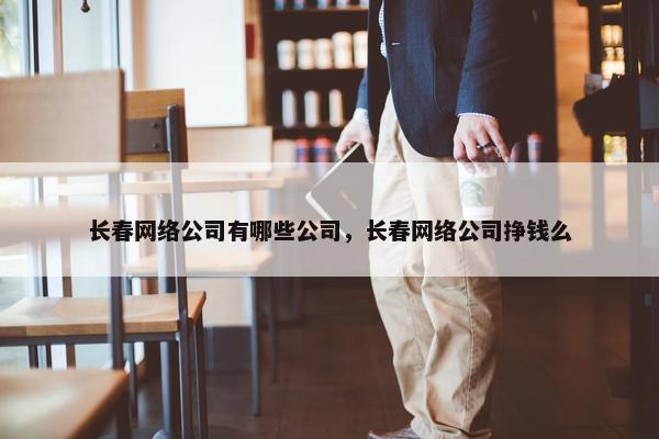 长春网络公司有哪些公司，长春网络公司挣钱么