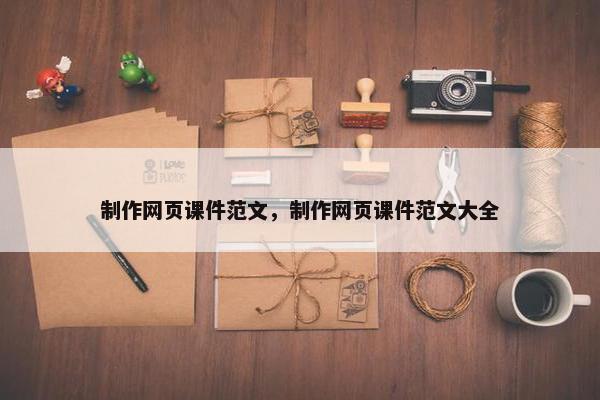 制作网页课件范文，制作网页课件范文大全