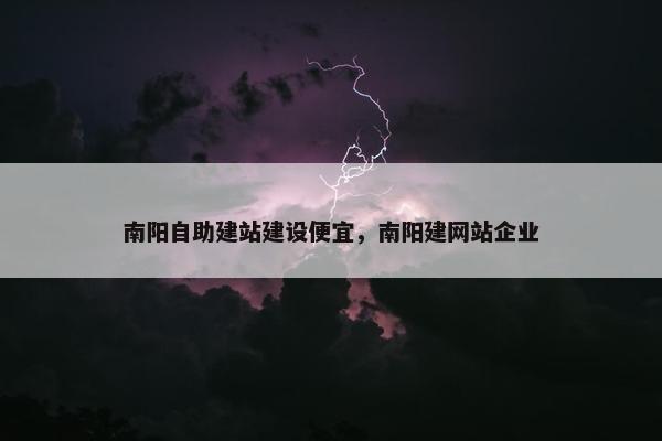 南阳自助建站建设便宜，南阳建网站企业