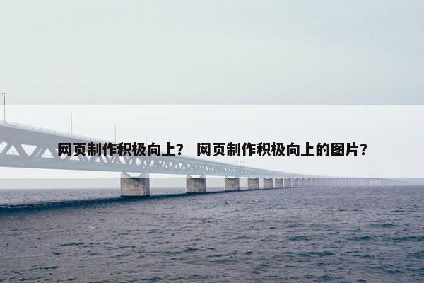 网页制作积极向上？ 网页制作积极向上的图片？