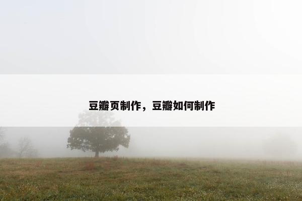 豆瓣页制作，豆瓣如何制作