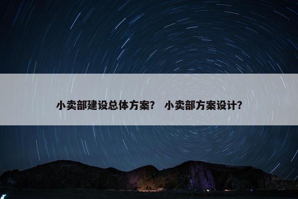小卖部建设总体方案？ 小卖部方案设计？