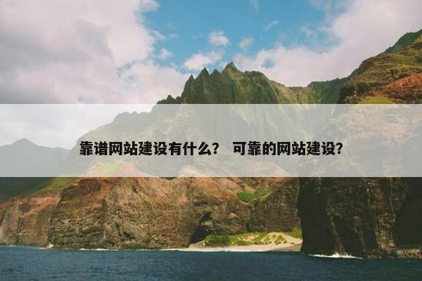靠谱网站建设有什么？ 可靠的网站建设？
