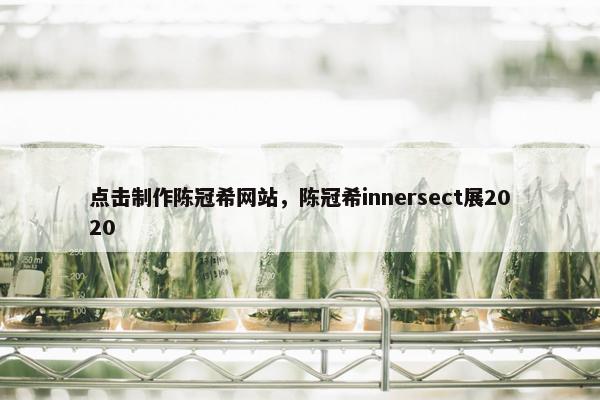 点击制作陈冠希网站，陈冠希innersect展2020