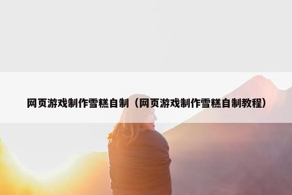 网页游戏制作雪糕自制（网页游戏制作雪糕自制教程）