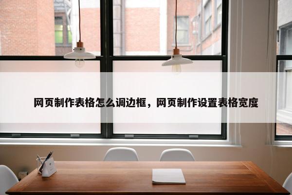网页制作表格怎么调边框，网页制作设置表格宽度