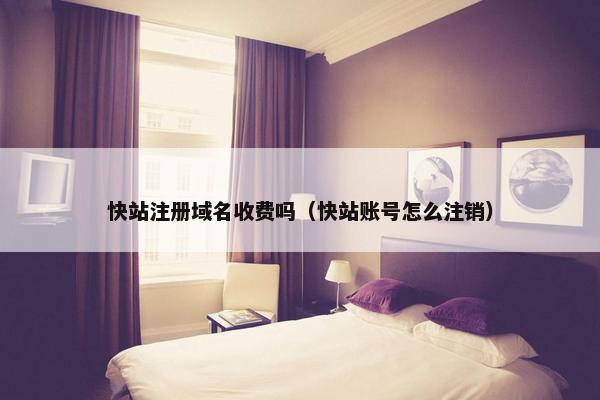 快站注册域名收费吗（快站账号怎么注销）
