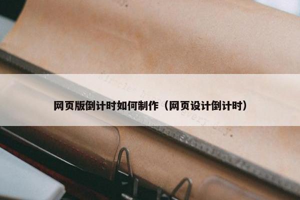 网页版倒计时如何制作（网页设计倒计时）