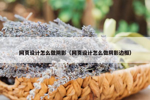 网页设计怎么做阴影（网页设计怎么做阴影边框）